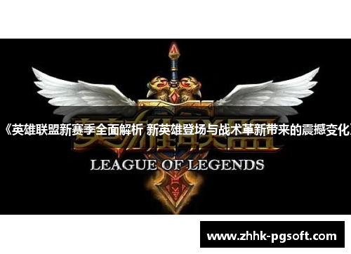 《英雄联盟新赛季全面解析 新英雄登场与战术革新带来的震撼变化》