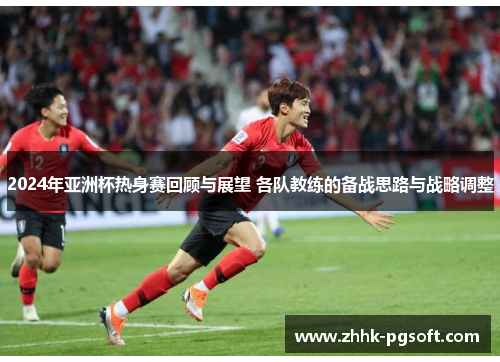 2024年亚洲杯热身赛回顾与展望 各队教练的备战思路与战略调整