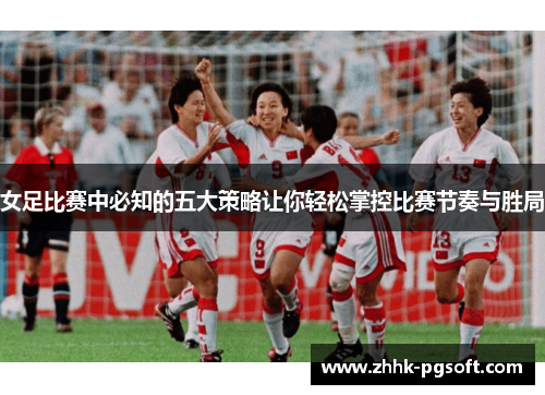 女足比赛中必知的五大策略让你轻松掌控比赛节奏与胜局