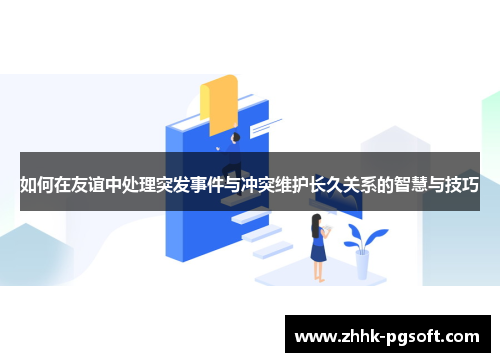 如何在友谊中处理突发事件与冲突维护长久关系的智慧与技巧