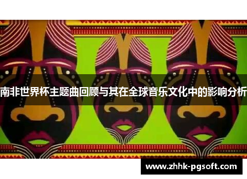 南非世界杯主题曲回顾与其在全球音乐文化中的影响分析