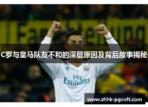 C罗与皇马队友不和的深层原因及背后故事揭秘