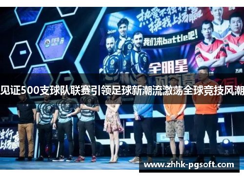 见证500支球队联赛引领足球新潮流激荡全球竞技风潮