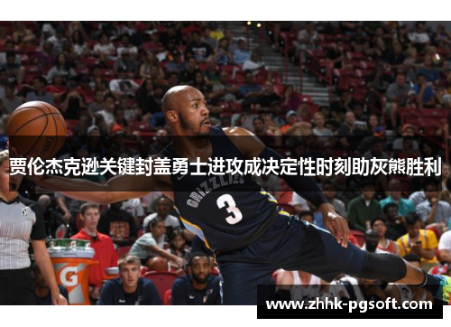 贾伦杰克逊关键封盖勇士进攻成决定性时刻助灰熊胜利