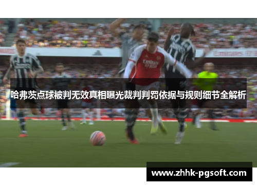 哈弗茨点球被判无效真相曝光裁判判罚依据与规则细节全解析