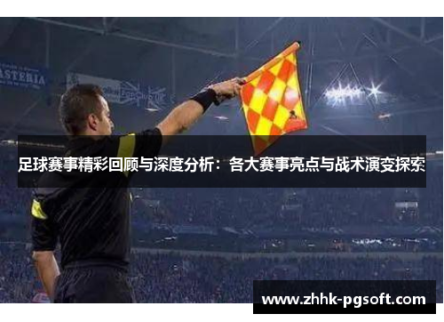 足球赛事精彩回顾与深度分析：各大赛事亮点与战术演变探索