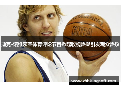 迪克·诺维茨基体育评论节目掀起收视热潮引发观众热议