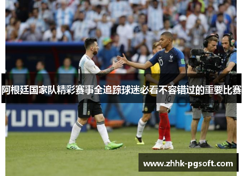 阿根廷国家队精彩赛事全追踪球迷必看不容错过的重要比赛