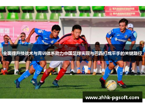 全面提升技战术与青训体系助力中国足球实现与巴西打成平手的关键路径