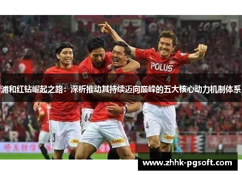 浦和红钻崛起之路：深析推动其持续迈向巅峰的五大核心动力机制体系