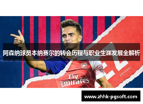 阿森纳球员本纳赛尔的转会历程与职业生涯发展全解析