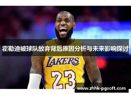 霍勒迪被球队放弃背后原因分析与未来影响探讨