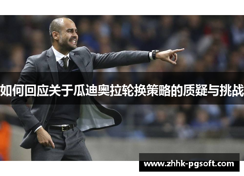 如何回应关于瓜迪奥拉轮换策略的质疑与挑战