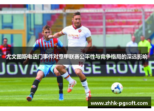 尤文图斯电话门事件对意甲联赛公平性与竞争格局的深远影响