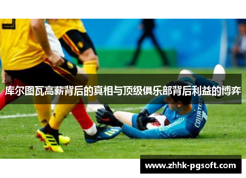 库尔图瓦高薪背后的真相与顶级俱乐部背后利益的博弈