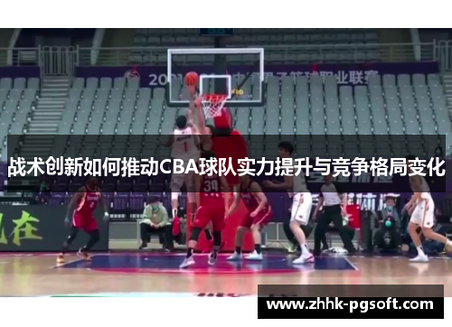 战术创新如何推动CBA球队实力提升与竞争格局变化