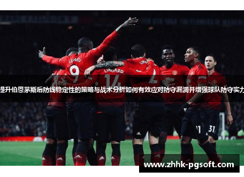 提升伯恩茅斯后防线稳定性的策略与战术分析如何有效应对防守漏洞并增强球队防守实力