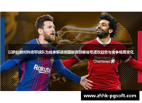 以萨拉赫对阵德甲球队为线索解读德国联赛回暖信号进攻趋势与竞争格局变化