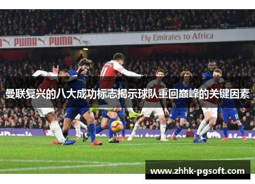 曼联复兴的八大成功标志揭示球队重回巅峰的关键因素