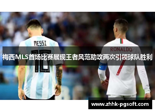 梅西MLS首场比赛展现王者风范助攻两次引领球队胜利