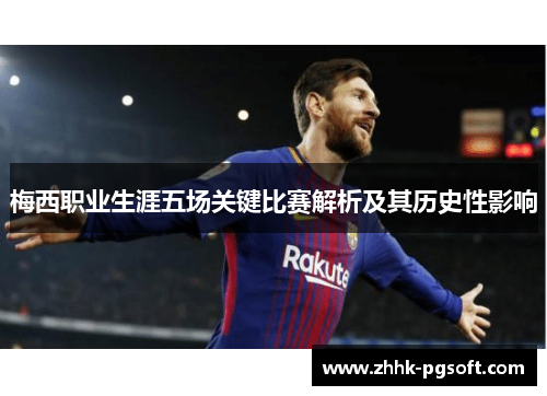 梅西职业生涯五场关键比赛解析及其历史性影响