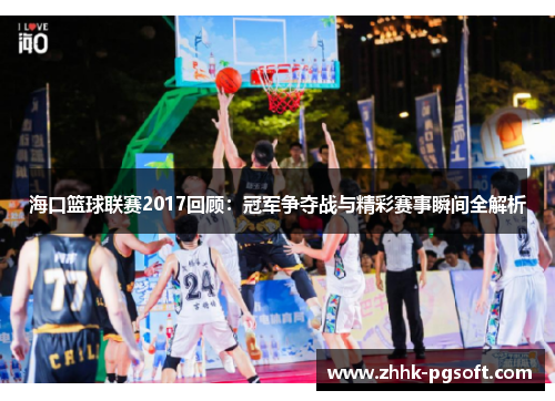 海口篮球联赛2017回顾：冠军争夺战与精彩赛事瞬间全解析